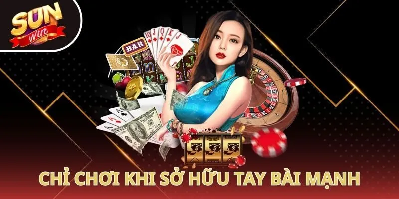 Chỉ chơi khi sở hữu tay bài mạnh