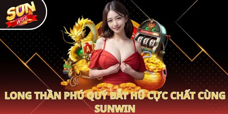 Long Thần Phú Quý bắt hũ cực chất cùng Sunwin