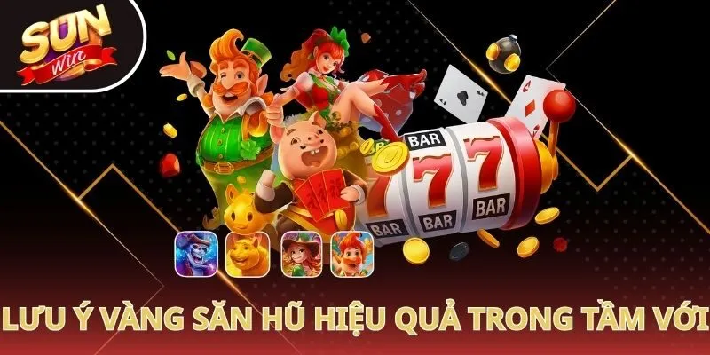 Lưu ý vàng săn hũ hiệu quả trong tầm với