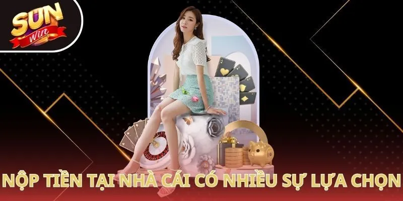 Nộp tiền tại nhà cái có nhiều sự lựa chọn