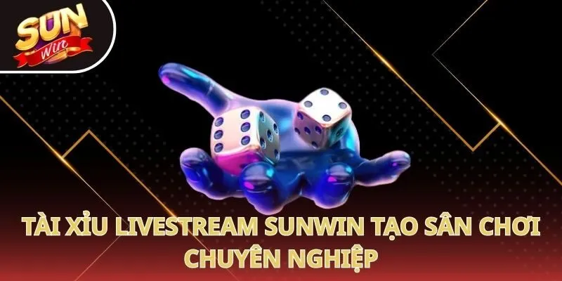 Tài xỉu livestream Sunwin tạo sân chơi chuyên nghiệp